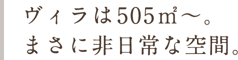 ヴィラは505㎡～。まさに非日常な空間。